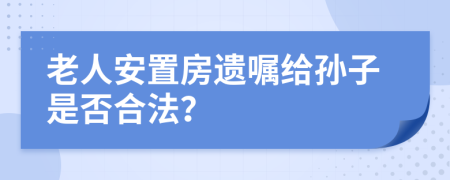 老人安置房遗嘱给孙子是否合法？