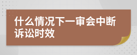 什么情况下一审会中断诉讼时效