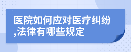 医院如何应对医疗纠纷,法律有哪些规定