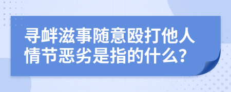 寻衅滋事随意殴打他人情节恶劣是指的什么？