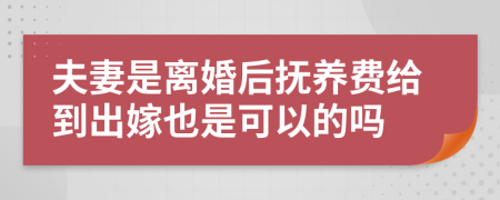 夫妻是离婚后抚养费给到出嫁也是可以的吗