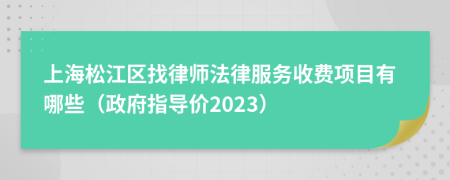 上海松江区找律师法律服务收费项目有哪些（政府指导价2023）