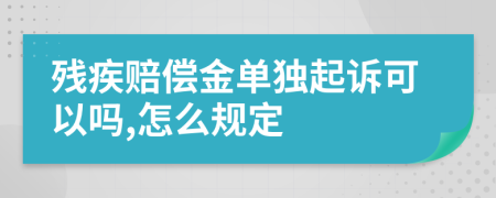 残疾赔偿金单独起诉可以吗,怎么规定