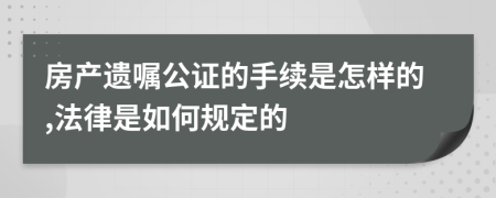 房产遗嘱公证的手续是怎样的,法律是如何规定的