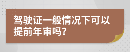 驾驶证一般情况下可以提前年审吗？