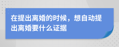 在提出离婚的时候，想自动提出离婚要什么证据