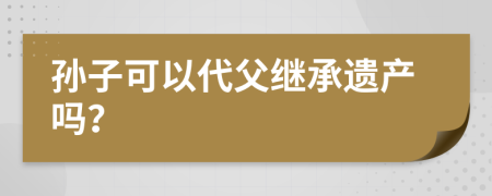 孙子可以代父继承遗产吗？