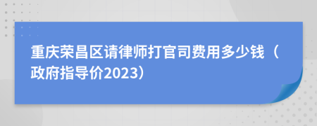 重庆荣昌区请律师打官司费用多少钱（政府指导价2023）