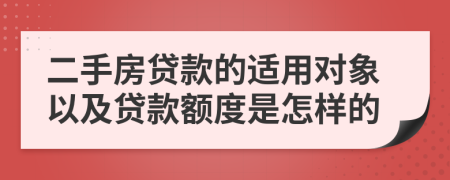 二手房贷款的适用对象以及贷款额度是怎样的