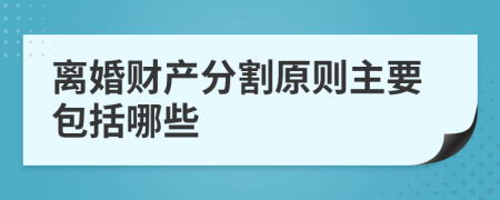 离婚财产分割原则主要包括哪些