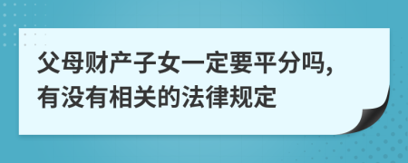 父母财产子女一定要平分吗,有没有相关的法律规定