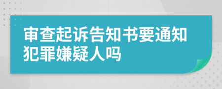 审查起诉告知书要通知犯罪嫌疑人吗
