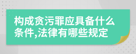 构成贪污罪应具备什么条件,法律有哪些规定