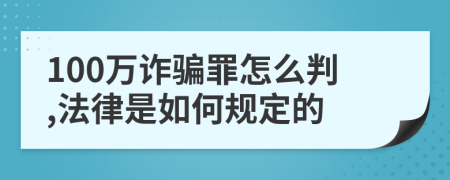 100万诈骗罪怎么判,法律是如何规定的