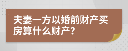 夫妻一方以婚前财产买房算什么财产？