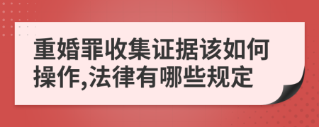 重婚罪收集证据该如何操作,法律有哪些规定