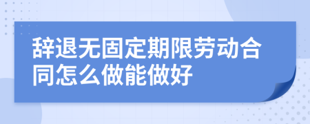 辞退无固定期限劳动合同怎么做能做好