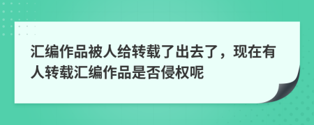 汇编作品被人给转载了出去了，现在有人转载汇编作品是否侵权呢