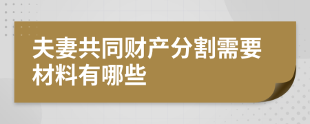 夫妻共同财产分割需要材料有哪些