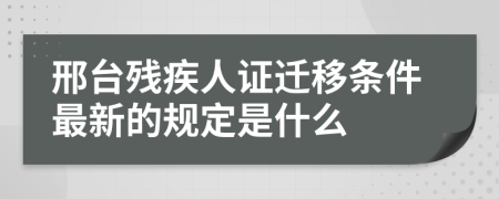 邢台残疾人证迁移条件最新的规定是什么