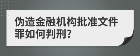 伪造金融机构批准文件罪如何判刑?