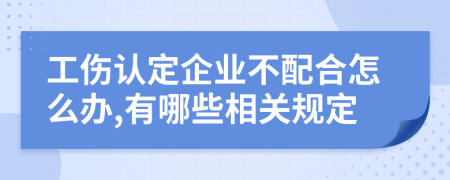 工伤认定企业不配合怎么办,有哪些相关规定