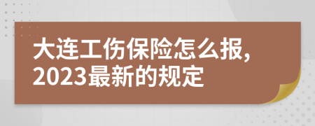 大连工伤保险怎么报,2023最新的规定