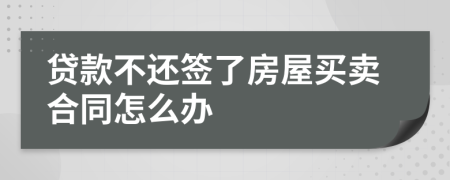 贷款不还签了房屋买卖合同怎么办