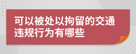 可以被处以拘留的交通违规行为有哪些