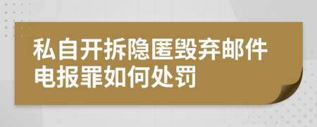 私自开拆隐匿毁弃邮件电报罪如何处罚