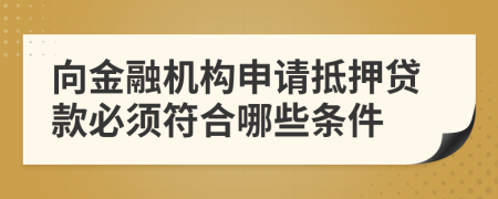 向金融机构申请抵押贷款必须符合哪些条件