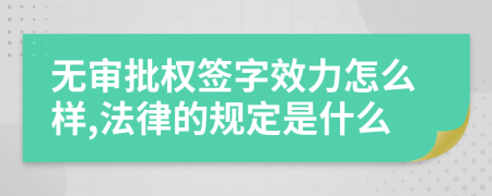 无审批权签字效力怎么样,法律的规定是什么