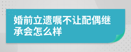 婚前立遗嘱不让配偶继承会怎么样