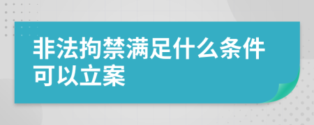 非法拘禁满足什么条件可以立案