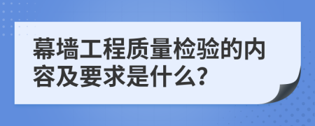 幕墙工程质量检验的内容及要求是什么？