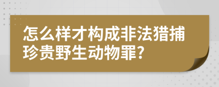 怎么样才构成非法猎捕珍贵野生动物罪?