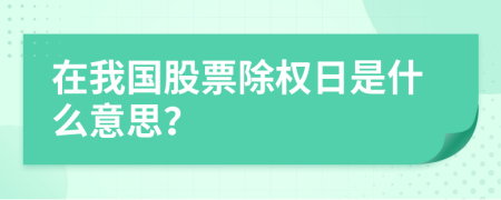 在我国股票除权日是什么意思？