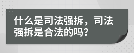 什么是司法强拆，司法强拆是合法的吗？