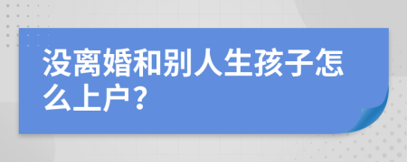 没离婚和别人生孩子怎么上户？