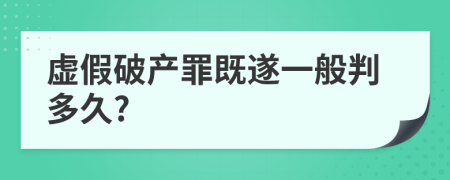 虚假破产罪既遂一般判多久?