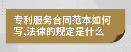 专利服务合同范本如何写,法律的规定是什么