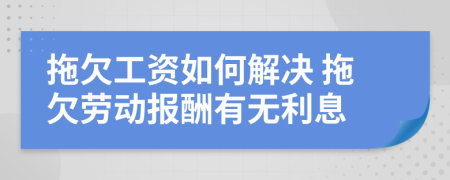 拖欠工资如何解决 拖欠劳动报酬有无利息