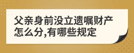 父亲身前没立遗嘱财产怎么分,有哪些规定