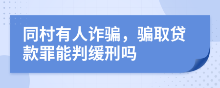 同村有人诈骗，骗取贷款罪能判缓刑吗