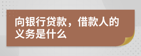 向银行贷款，借款人的义务是什么