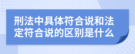 刑法中具体符合说和法定符合说的区别是什么