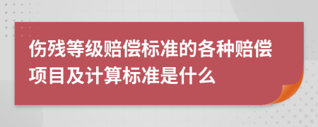 伤残等级赔偿标准的各种赔偿项目及计算标准是什么