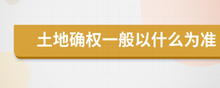 土地确权一般以什么为准