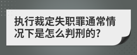 执行裁定失职罪通常情况下是怎么判刑的?