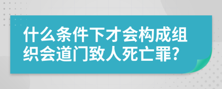 什么条件下才会构成组织会道门致人死亡罪?
